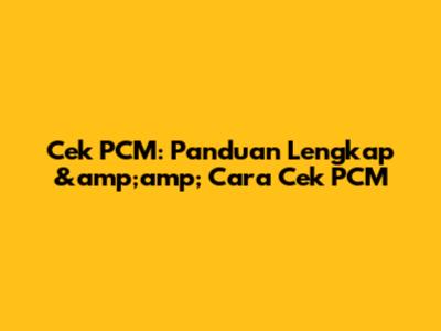 Cek PCM: Panduan Lengkap &amp;amp; Cara Cek PCM