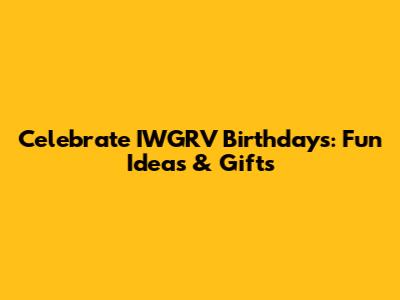 Celebrate IWGRV Birthdays: Fun Ideas & Gifts