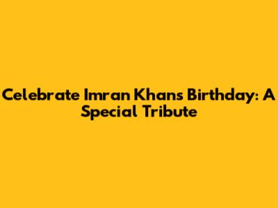 Celebrate Imran Khan's Birthday: A Special Tribute