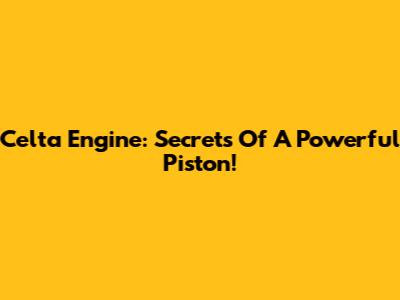 Celta Engine: Secrets Of A Powerful Piston!