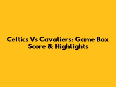 Celtics Vs Cavaliers: Game Box Score & Highlights