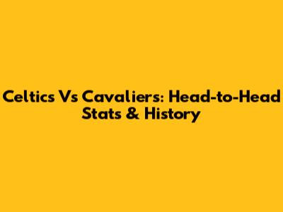Celtics Vs Cavaliers: Head-to-Head Stats & History