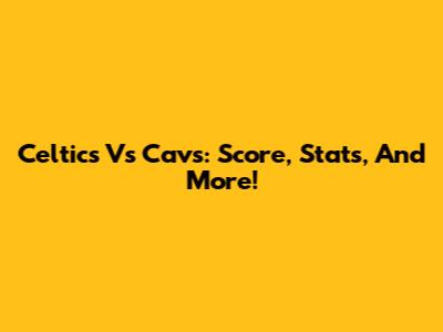 Celtics Vs Cavs: Score, Stats, And More!