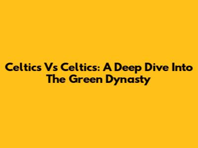 Celtics Vs Celtics: A Deep Dive Into The Green Dynasty
