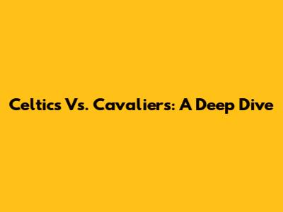 Celtics Vs. Cavaliers: A Deep Dive
