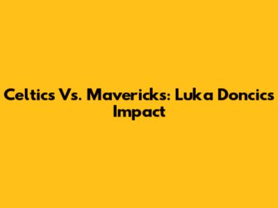 Celtics Vs. Mavericks: Luka Doncic's Impact