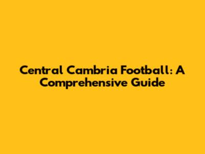 Central Cambria Football: A Comprehensive Guide