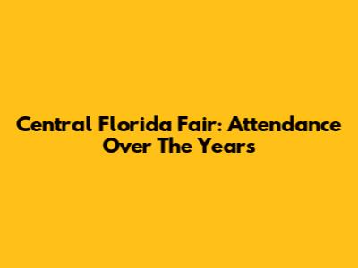 Central Florida Fair: Attendance Over The Years