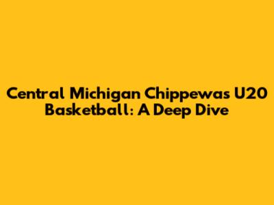 Central Michigan Chippewas U20 Basketball: A Deep Dive