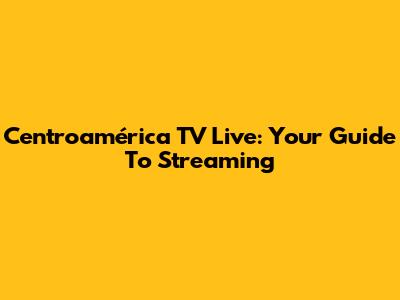 Centroamérica TV Live: Your Guide To Streaming