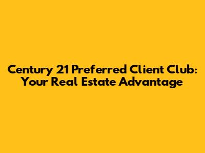 Century 21 Preferred Client Club: Your Real Estate Advantage