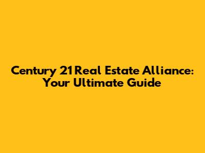 Century 21 Real Estate Alliance: Your Ultimate Guide