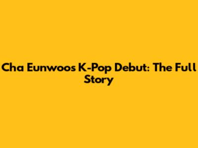 Cha Eunwoo's K-Pop Debut: The Full Story