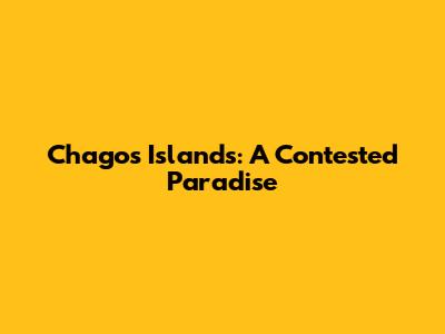 Chagos Islands: A Contested Paradise