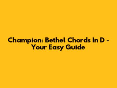 Champion: Bethel Chords In D - Your Easy Guide