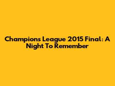 Champions League 2015 Final: A Night To Remember
