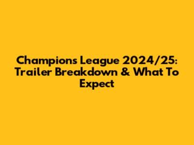 Champions League 2024/25: Trailer Breakdown & What To Expect