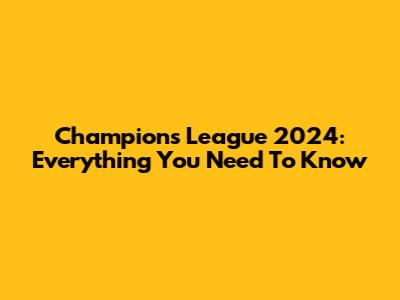 Champions League 2024: Everything You Need To Know