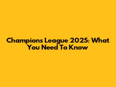 Champions League 2025: What You Need To Know