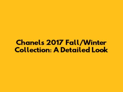 Chanel's 2017 Fall/Winter Collection: A Detailed Look