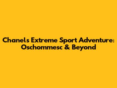 Chanel's Extreme Sport Adventure: Oschommesc & Beyond
