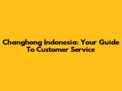 Changhong Indonesia: Your Guide To Customer Service