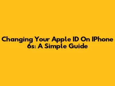 Changing Your Apple ID On IPhone 6s: A Simple Guide