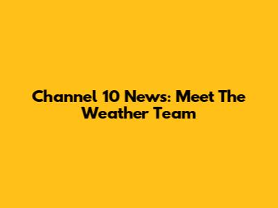 Channel 10 News: Meet The Weather Team