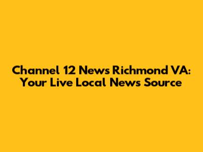 Channel 12 News Richmond VA: Your Live Local News Source