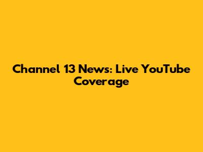 Channel 13 News: Live YouTube Coverage