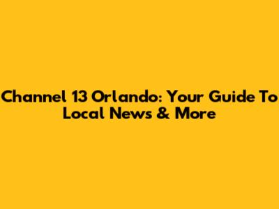 Channel 13 Orlando: Your Guide To Local News & More