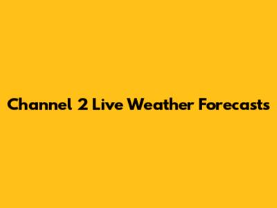 Channel 2 Live Weather Forecasts