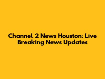 Channel 2 News Houston: Live Breaking News Updates