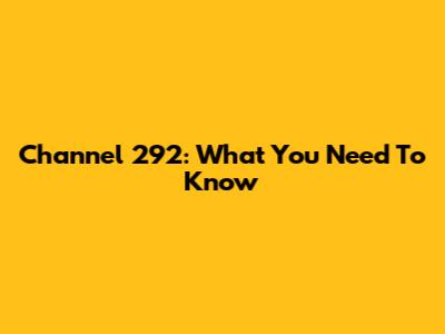 Channel 292: What You Need To Know
