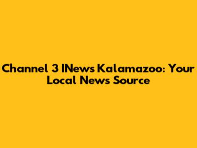 Channel 3 INews Kalamazoo: Your Local News Source