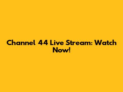 Channel 44 Live Stream: Watch Now!