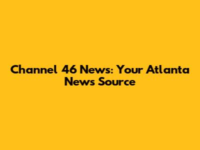 Channel 46 News: Your Atlanta News Source