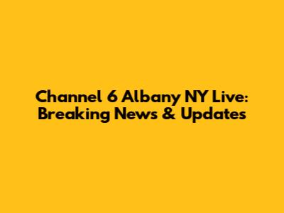 Channel 6 Albany NY Live: Breaking News & Updates