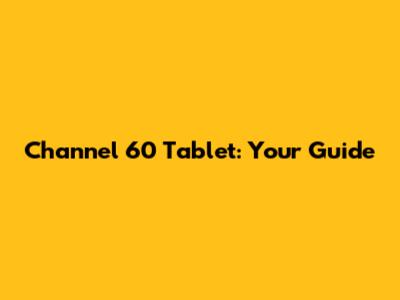 Channel 60 Tablet: Your Guide