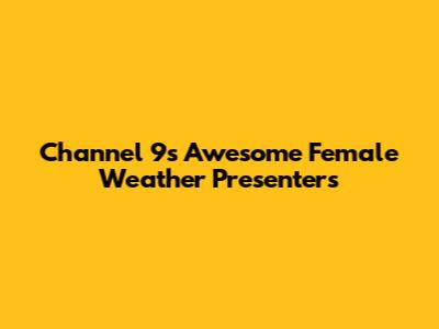 Channel 9's Awesome Female Weather Presenters