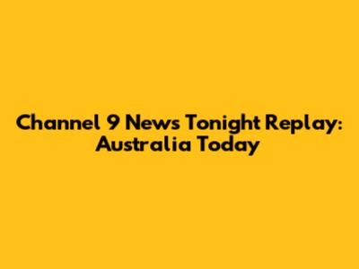 Channel 9 News Tonight Replay: Australia Today
