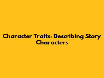 Character Traits: Describing Story Characters