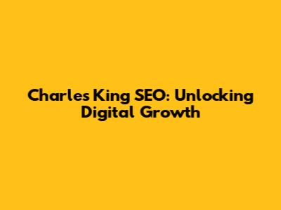 Charles King SEO: Unlocking Digital Growth