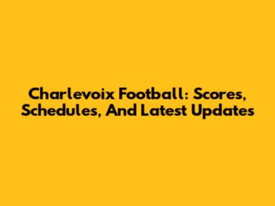 Charlevoix Football: Scores, Schedules, And Latest Updates