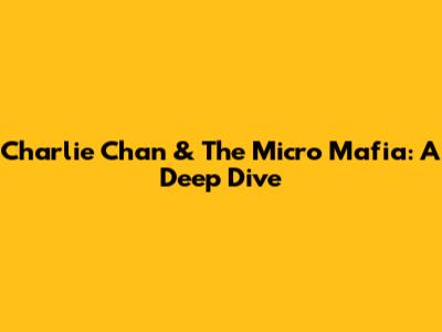 Charlie Chan & The Micro Mafia: A Deep Dive