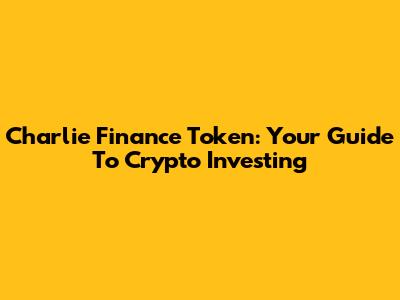 Charlie Finance Token: Your Guide To Crypto Investing