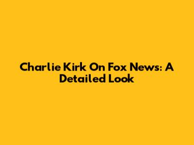 Charlie Kirk On Fox News: A Detailed Look