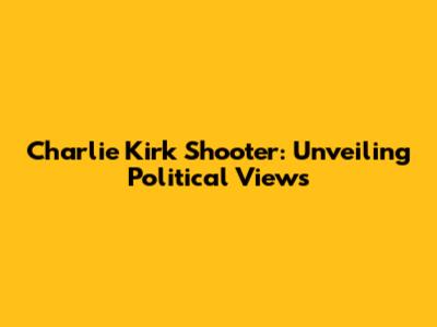 Charlie Kirk Shooter: Unveiling Political Views