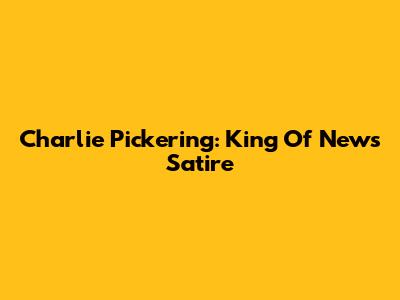 Charlie Pickering: King Of News Satire