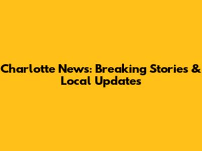 Charlotte News: Breaking Stories & Local Updates